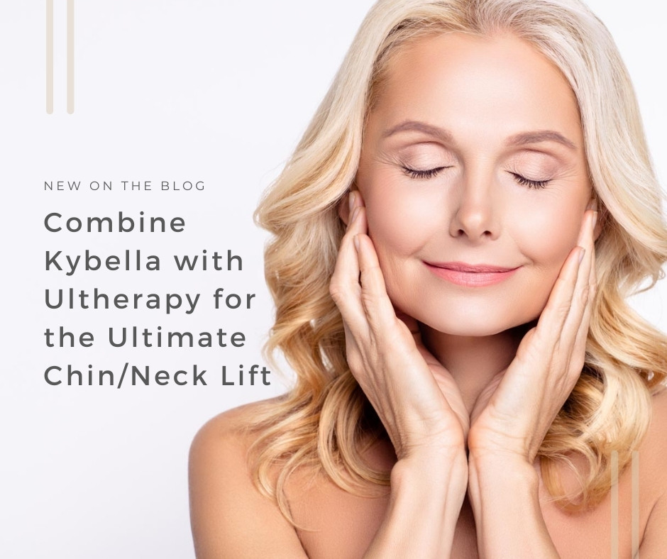 Combine Kybella with Ultherapy for the Ultimate Chin/Neck Lift